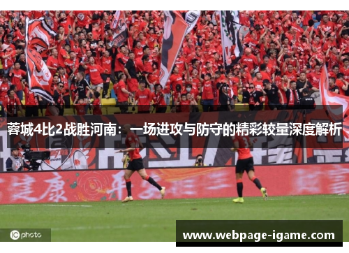 蓉城4比2战胜河南:一场进攻与防守的精彩较量深度解析 蓉城4比2战胜河南:一场进攻与防守的精彩较量深度解析
