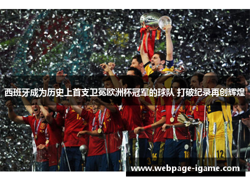 西班牙成为历史上首支卫冕欧洲杯冠军的球队 打破纪录再创辉煌 西班牙成为历史上首支卫冕欧洲杯冠军的球队 打破纪录再创辉煌