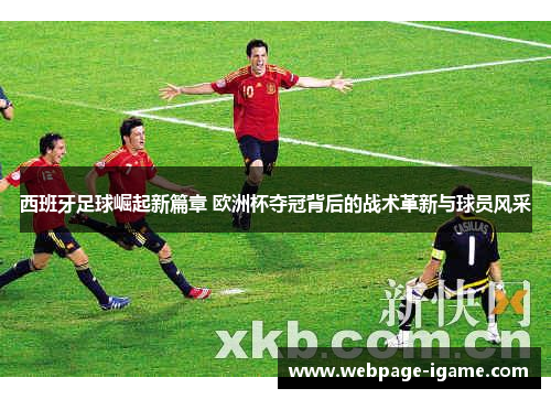 西班牙足球崛起新篇章 欧洲杯夺冠背后的战术革新与球员风采 西班牙足球崛起新篇章 欧洲杯夺冠背后的战术革新与球员风采