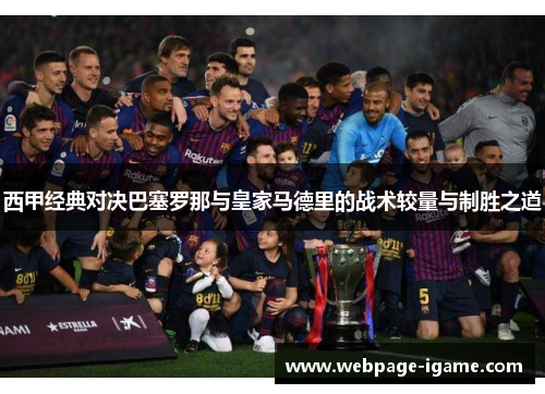 西甲经典对决巴塞罗那与皇家马德里的战术较量与制胜之道 西甲经典对决巴塞罗那与皇家马德里的战术较量与制胜之道