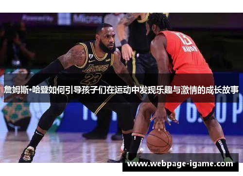 詹姆斯·哈登如何引导孩子们在运动中发现乐趣与激情的成长故事 詹姆斯·哈登如何引导孩子们在运动中发现乐趣与激情的成长故事