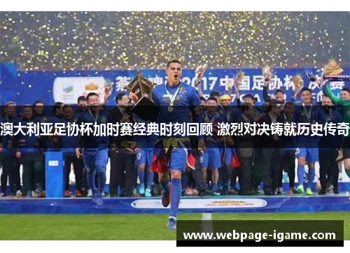 澳大利亚足协杯加时赛经典时刻回顾 激烈对决铸就历史传奇 澳大利亚足协杯加时赛经典时刻回顾 激烈对决铸就历史传奇