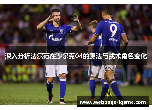 深入分析法尔范在沙尔克04的踢法与战术角色变化 深入分析法尔范在沙尔克04的踢法与战术角色变化