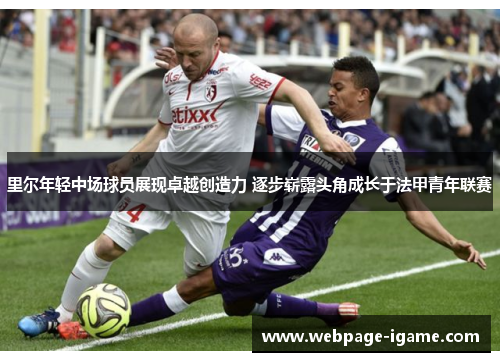 里尔年轻中场球员展现卓越创造力 逐步崭露头角成长于法甲青年联赛 里尔年轻中场球员展现卓越创造力 逐步崭露头角成长于法甲青年联赛