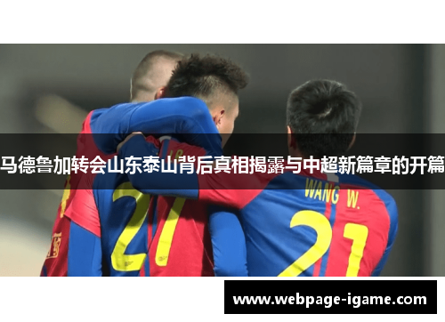 马德鲁加转会山东泰山背后真相揭露与中超新篇章的开篇