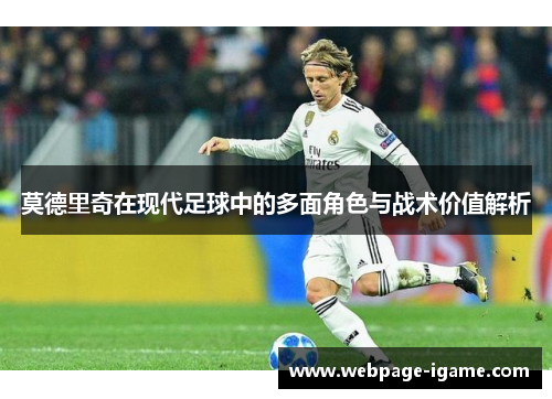 莫德里奇在现代足球中的多面角色与战术价值解析