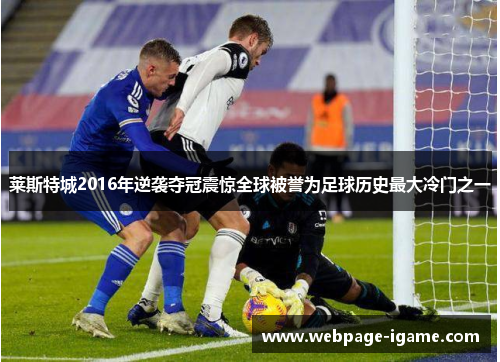 莱斯特城2016年逆袭夺冠震惊全球被誉为足球历史最大冷门之一