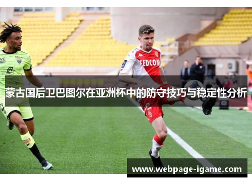 蒙古国后卫巴图尔在亚洲杯中的防守技巧与稳定性分析