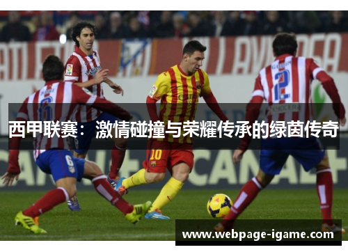 西甲联赛：激情碰撞与荣耀传承的绿茵传奇