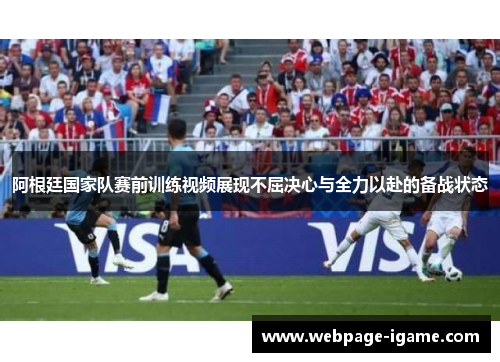 阿根廷国家队赛前训练视频展现不屈决心与全力以赴的备战状态