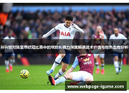 孙兴慜对阵里昂欧冠比赛中的攻防影响力深度解读战术价值与胜负走向分析
