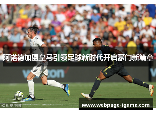 阿诺德加盟皇马引领足球新时代开启豪门新篇章 阿诺德加盟皇马引领足球新时代开启豪门新篇章