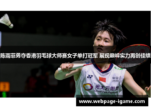陈雨菲勇夺香港羽毛球大师赛女子单打冠军 展现巅峰实力再创佳绩 陈雨菲勇夺香港羽毛球大师赛女子单打冠军 展现巅峰实力再创佳绩