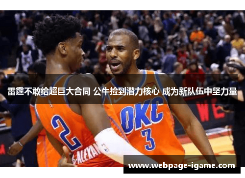 雷霆不敢给超巨大合同 公牛捡到潜力核心 成为新队伍中坚力量