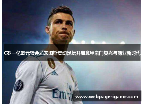 C罗一亿欧元转会尤文图斯震动足坛开启意甲豪门复兴与商业新时代 C罗一亿欧元转会尤文图斯震动足坛开启意甲豪门复兴与商业新时代