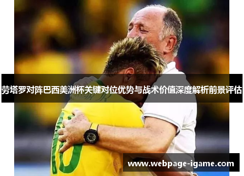 劳塔罗对阵巴西美洲杯关键对位优势与战术价值深度解析前景评估