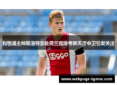 利物浦主帅斯洛特亲赴荷兰现场考察天才中卫引发关注 利物浦主帅斯洛特亲赴荷兰现场考察天才中卫引发关注