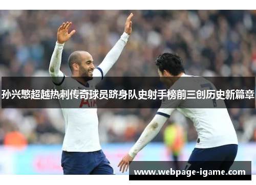 孙兴慜超越热刺传奇球员跻身队史射手榜前三创历史新篇章 孙兴慜超越热刺传奇球员跻身队史射手榜前三创历史新篇章