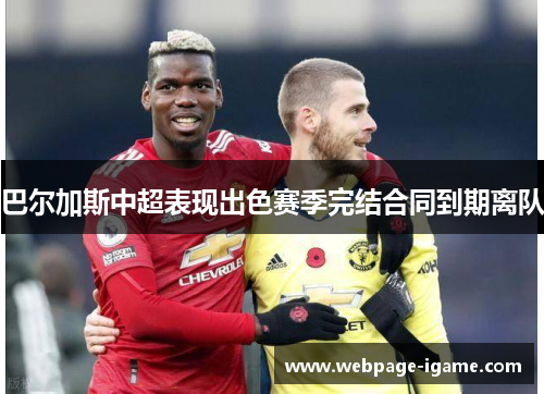 巴尔加斯中超表现出色赛季完结合同到期离队