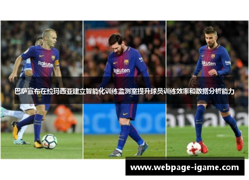 巴萨宣布在拉玛西亚建立智能化训练监测室提升球员训练效率和数据分析能力