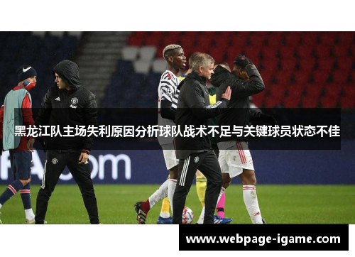 黑龙江队主场失利原因分析球队战术不足与关键球员状态不佳