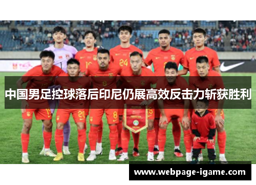 中国男足控球落后印尼仍展高效反击力斩获胜利