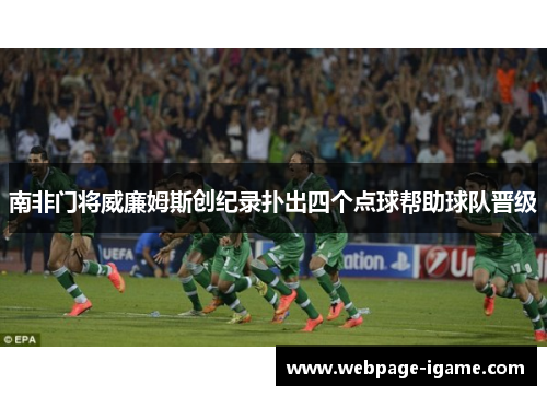 南非门将威廉姆斯创纪录扑出四个点球帮助球队晋级