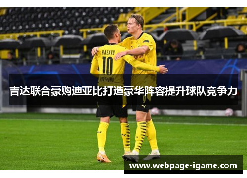 吉达联合豪购迪亚比打造豪华阵容提升球队竞争力 吉达联合豪购迪亚比打造豪华阵容提升球队竞争力