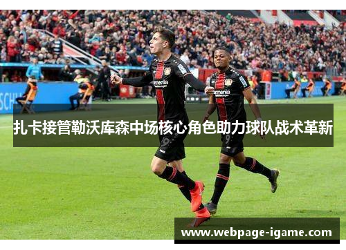 扎卡接管勒沃库森中场核心角色助力球队战术革新