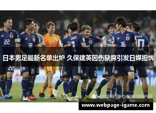 日本男足最新名单出炉 久保建英因伤缺席引发日媒担忧 日本男足最新名单出炉 久保建英因伤缺席引发日媒担忧