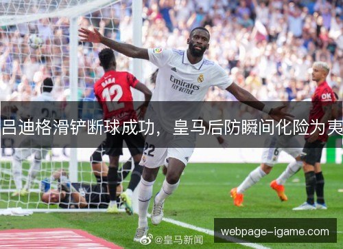 吕迪格滑铲断球成功，皇马后防瞬间化险为夷